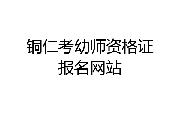 铜仁考幼师资格证报名网站