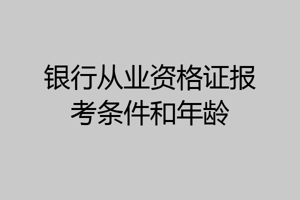 银行从业资格证报考条件和年龄