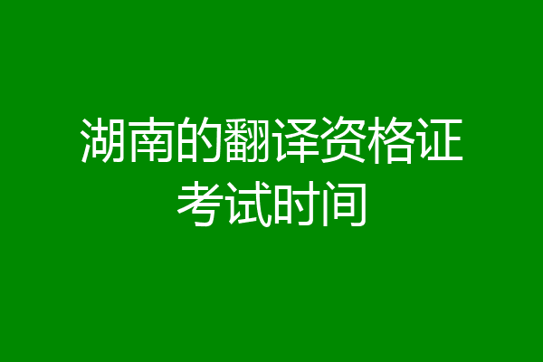 湖南的翻译资格证考试时间