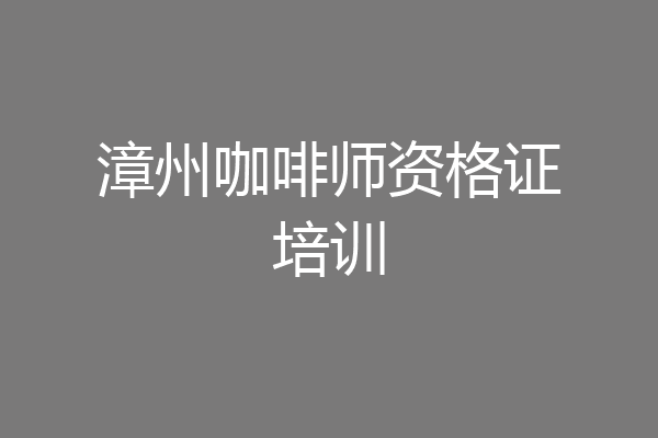 漳州咖啡师资格证培训