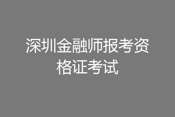 深圳金融师报考资格证考试