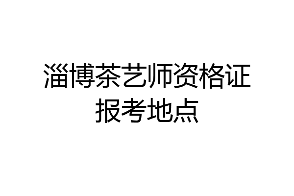 淄博茶艺师资格证报考地点