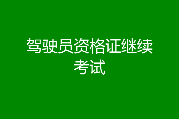 驾驶员资格证继续考试