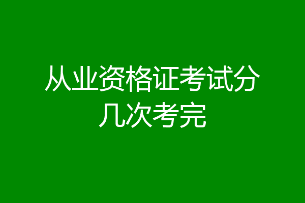 从业资格证考试分几次考完