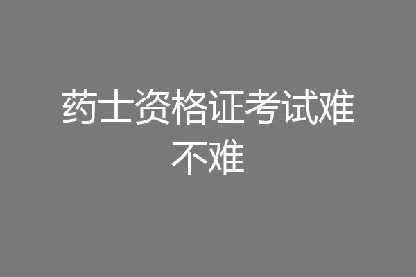 药士资格证考试难不难
