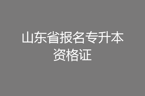 山东省报名专升本资格证