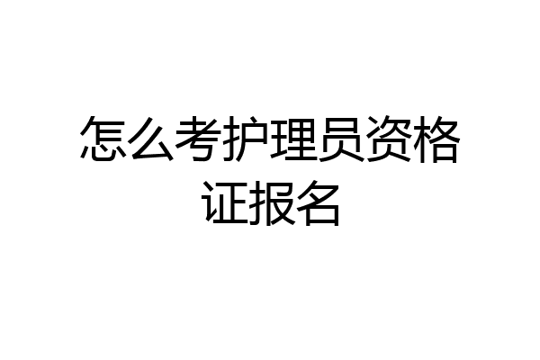 怎么考护理员资格证报名