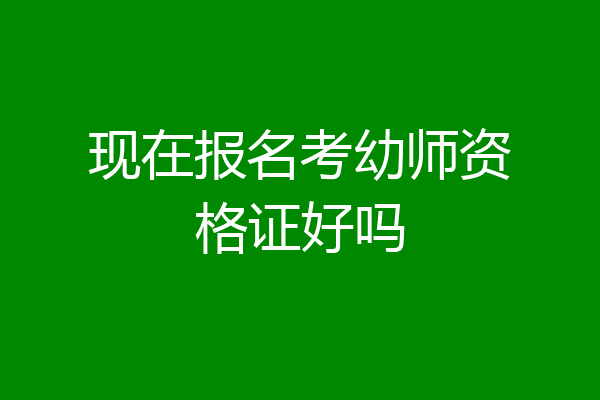现在报名考幼师资格证好吗