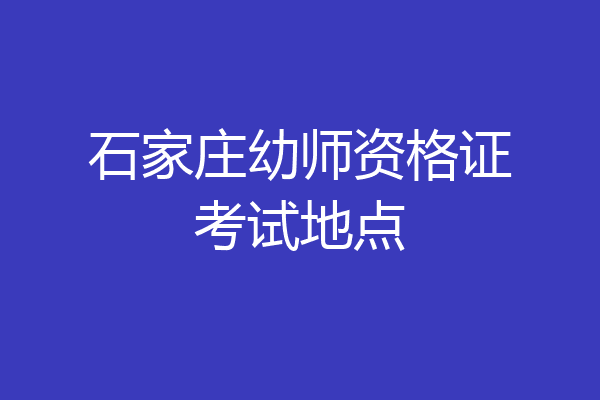 石家庄幼师资格证考试地点