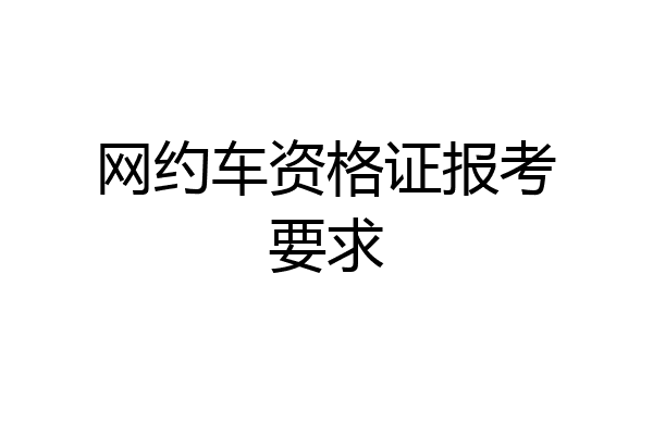 网约车资格证报考要求