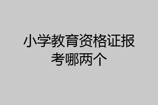 小学教育资格证报考哪两个