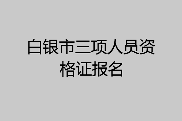 白银市三项人员资格证报名