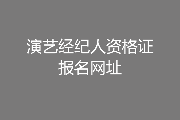演艺经纪人资格证报名网址