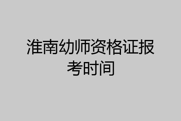 淮南幼师资格证报考时间