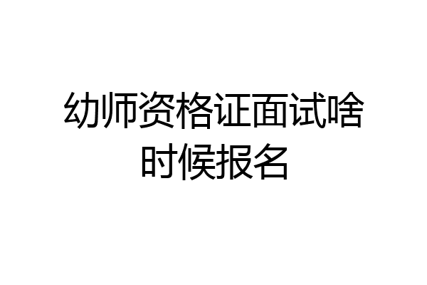 幼师资格证面试啥时候报名
