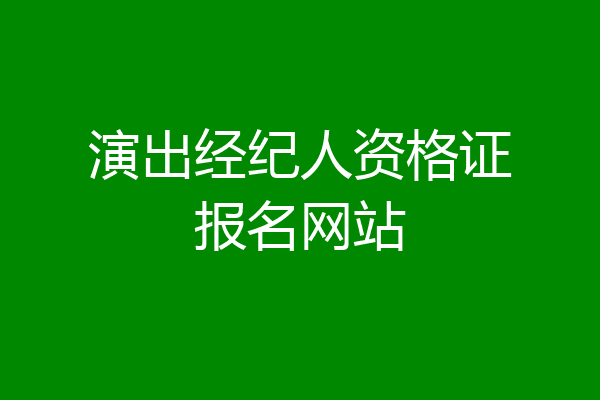 演出经纪人资格证报名网站