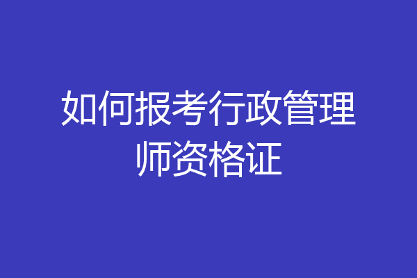 如何报考行政管理师资格证