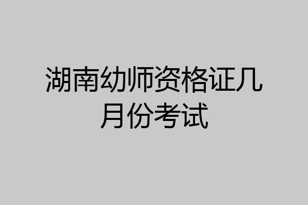 湖南幼师资格证几月份考试