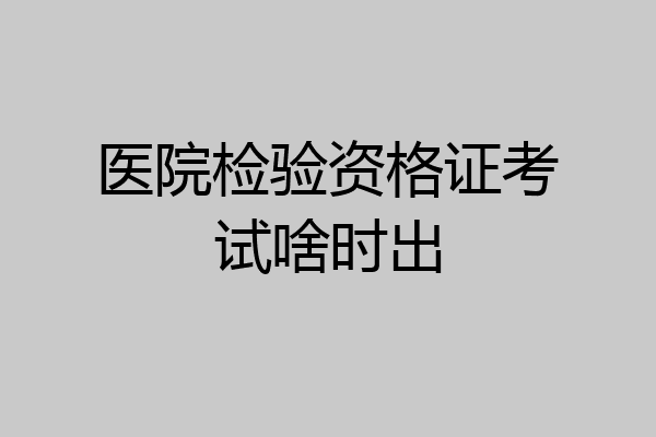 医院检验资格证考试啥时出