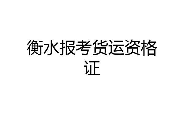 衡水报考货运资格证