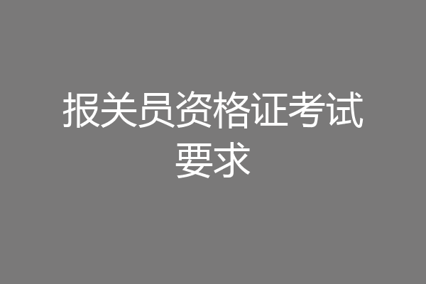 报关员资格证考试要求