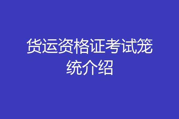 货运资格证考试笼统介绍