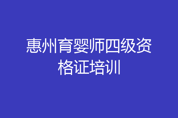 惠州育婴师四级资格证培训