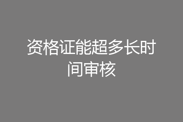 资格证能超多长时间审核