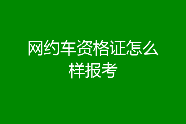 网约车资格证怎么样报考