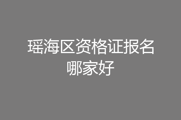 瑶海区资格证报名哪家好