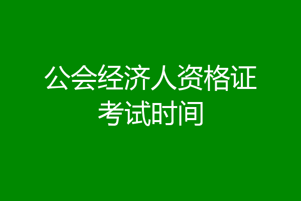 公会经济人资格证考试时间