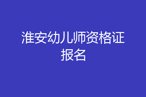 淮安幼儿师资格证报名