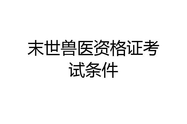 末世兽医资格证考试条件