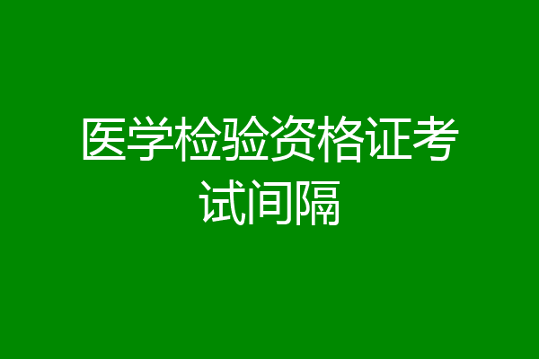 医学检验资格证考试间隔