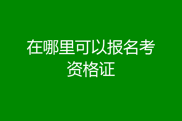 在哪里可以报名考资格证