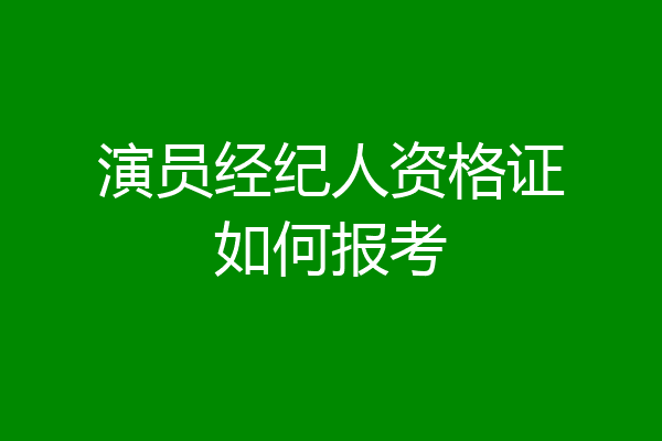 演员经纪人资格证如何报考