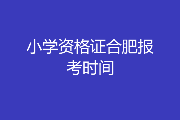 小学资格证合肥报考时间