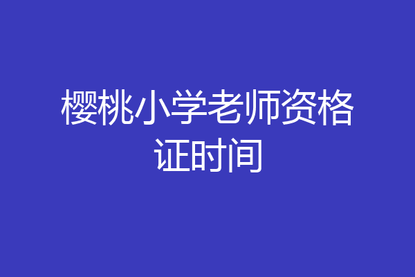 樱桃小学老师资格证时间