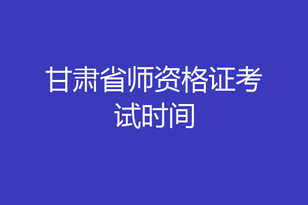 甘肃省师资格证考试时间
