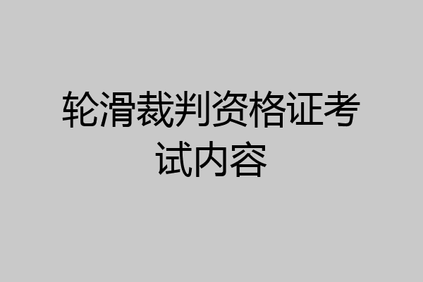 轮滑裁判资格证考试内容