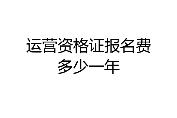 运营资格证报名费多少一年