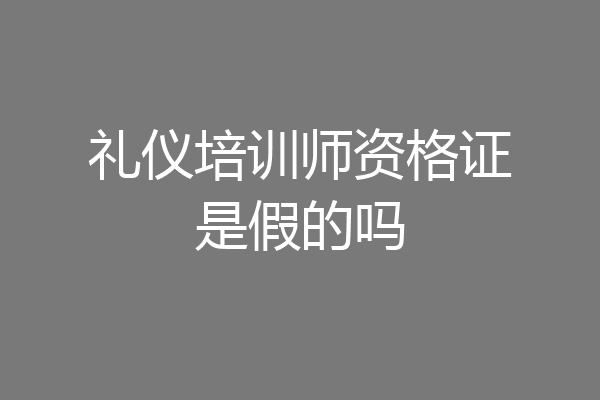 礼仪培训师资格证是假的吗