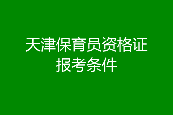 天津保育员资格证报考条件