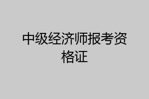 中级经济师报考资格证
