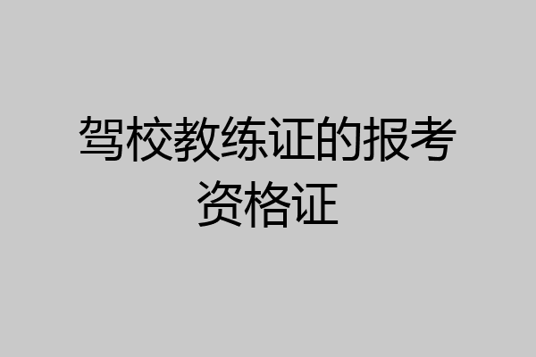 驾校教练证的报考资格证