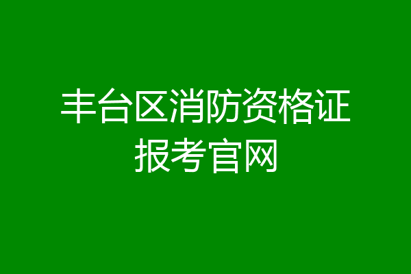 丰台区消防资格证报考官网