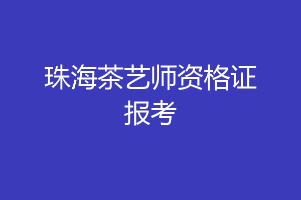 珠海茶艺师资格证报考