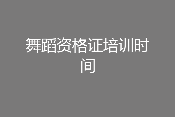 舞蹈资格证培训时间