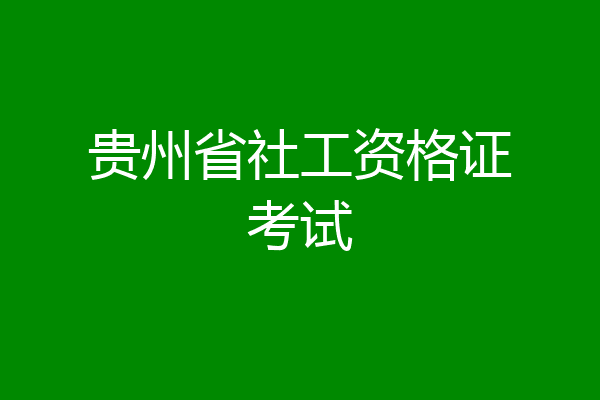 贵州省社工资格证考试