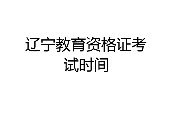 辽宁教育资格证考试时间